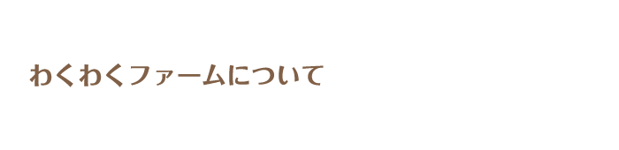  » わくわくファームについて